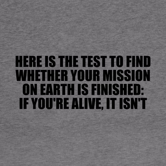 Here is the test to find whether your mission on Earth is finished. if you're alive, it isn't by Geometric Designs